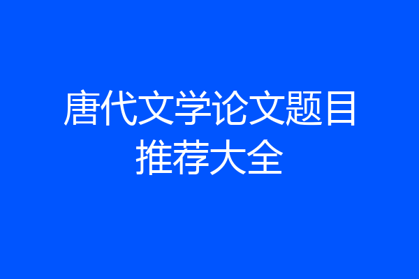 唐代文学论文题目推荐大全