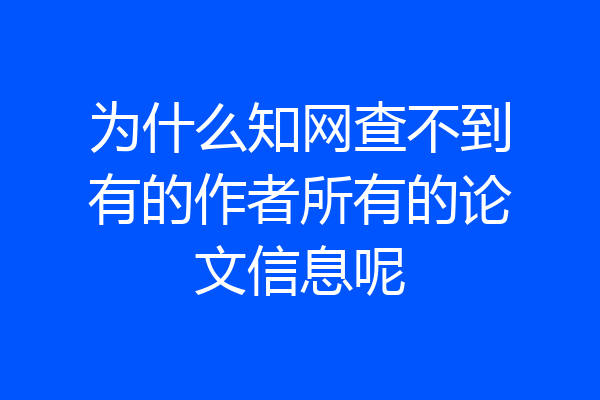为什么知网查不到有的作者所有的论文信息呢