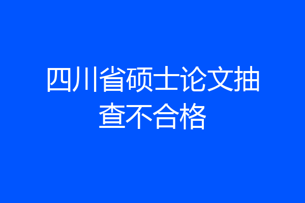 四川省硕士论文抽查不合格