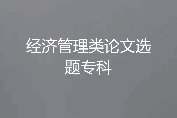 经济管理类论文选题专科