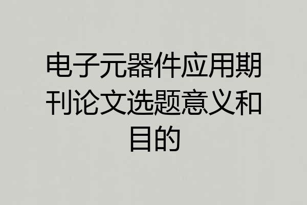 电子元器件应用期刊论文选题意义和目的