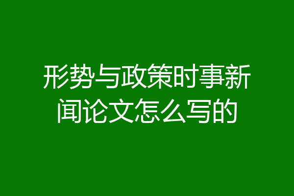 形势与政策时事新闻论文怎么写的