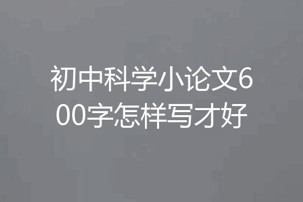 初中科学小论文600字怎样写才好