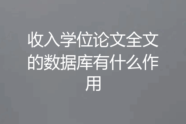 收入学位论文全文的数据库有什么作用
