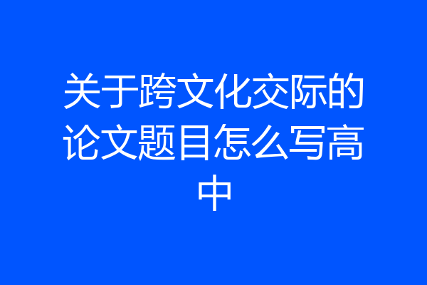 关于跨文化交际的论文题目怎么写高中