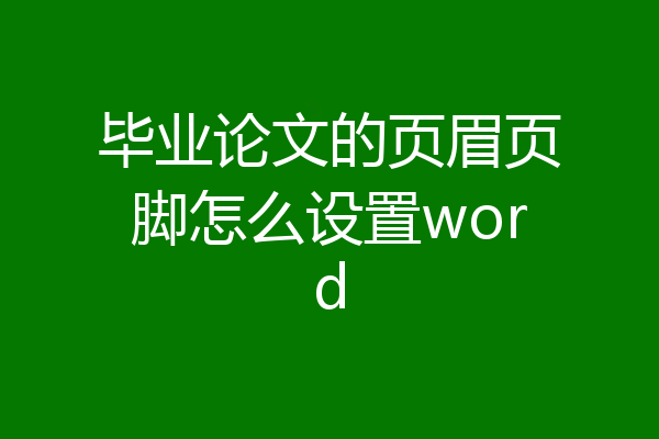 毕业论文的页眉页脚怎么设置word