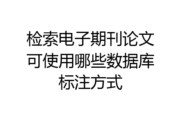 检索电子期刊论文可使用哪些数据库标注方式