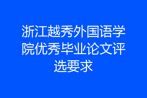 浙江越秀外国语学院优秀毕业论文评选要求