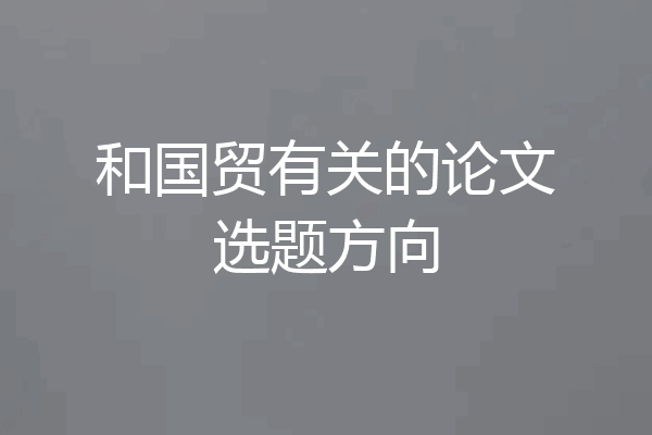 和国贸有关的论文选题方向