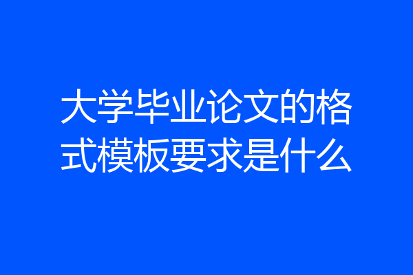 大学毕业论文的格式模板要求是什么