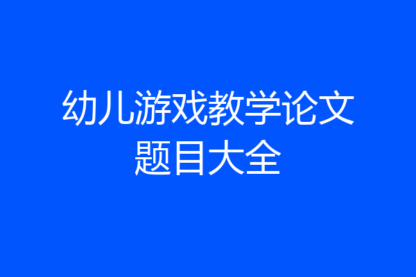 幼儿游戏教学论文题目大全