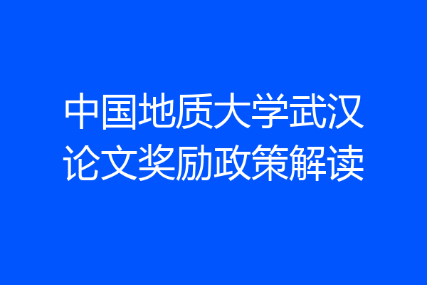 中国地质大学武汉论文奖励政策解读