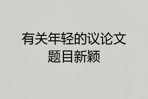 有关年轻的议论文题目新颖