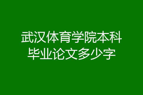武汉体育学院本科毕业论文多少字