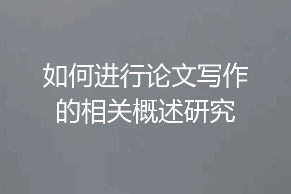 如何进行论文写作的相关概述研究