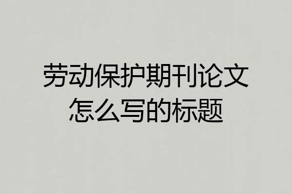 劳动保护期刊论文怎么写的标题