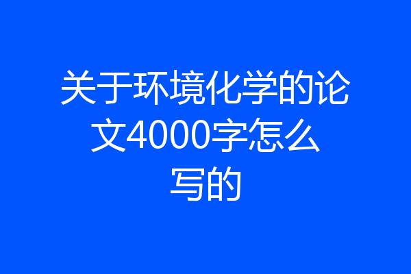 关于环境化学的论文4000字怎么写的