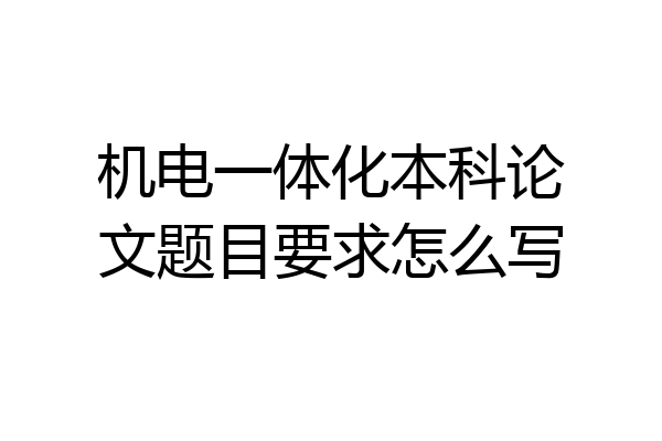 机电一体化本科论文题目要求怎么写