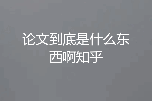 论文到底是什么东西啊知乎