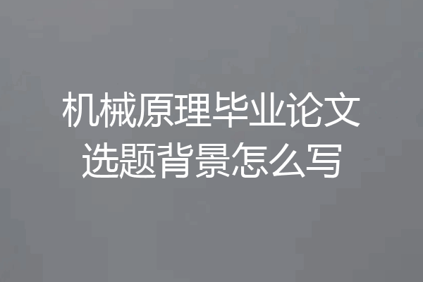 机械原理毕业论文选题背景怎么写