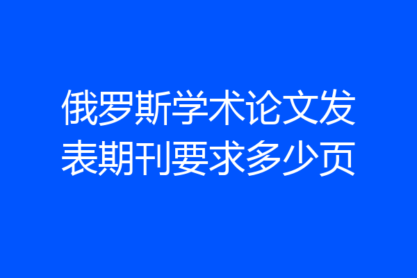 俄罗斯学术论文发表期刊要求多少页