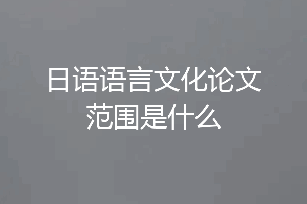 日语语言文化论文范围是什么