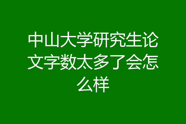 中山大学研究生论文字数太多了会怎么样
