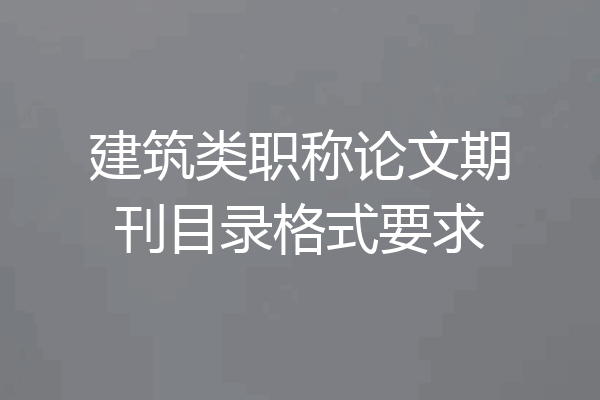 建筑类职称论文期刊目录格式要求