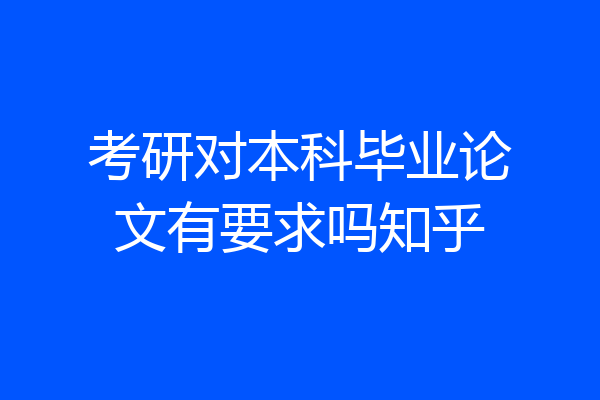 考研对本科毕业论文有要求吗知乎