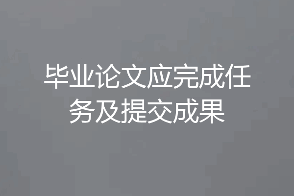 毕业论文应完成任务及提交成果