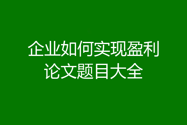 企业如何实现盈利论文题目大全