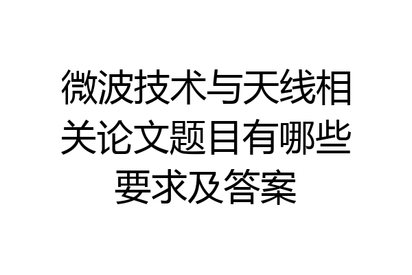 微波技术与天线相关论文题目有哪些要求及答案