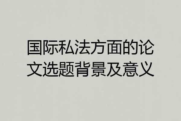 国际私法方面的论文选题背景及意义