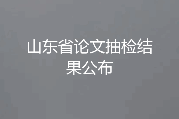 山东省论文抽检结果公布