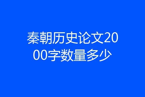 秦朝历史论文2000字数量多少
