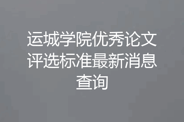 运城学院优秀论文评选标准最新消息查询
