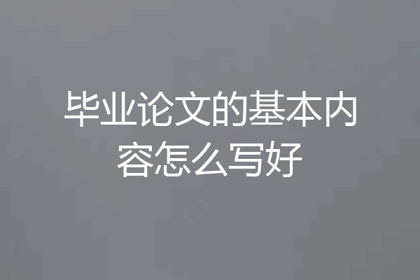 毕业论文的基本内容怎么写好