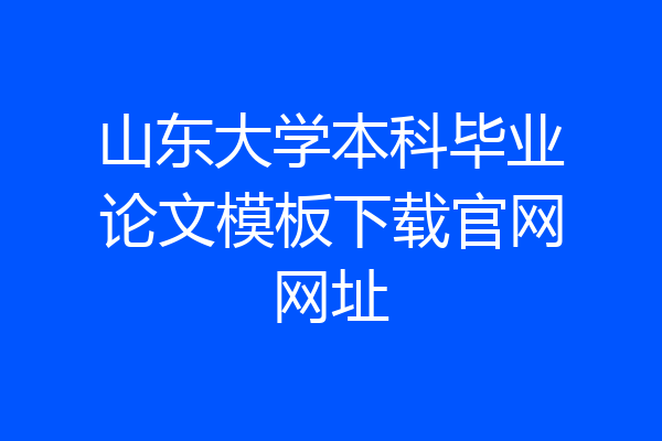 山东大学本科毕业论文模板下载官网网址