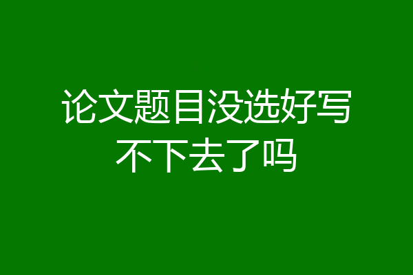 论文题目没选好写不下去了吗