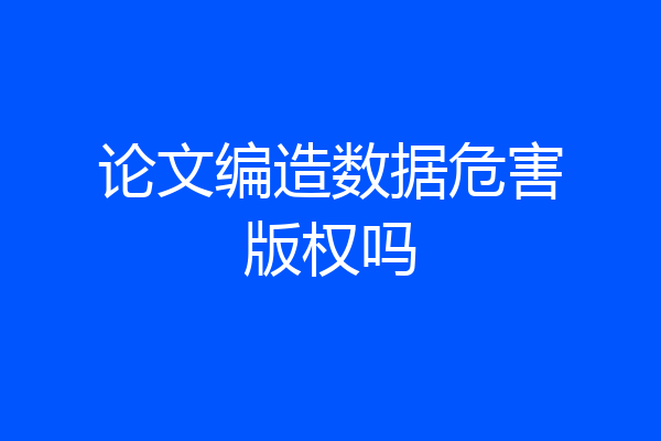 论文编造数据危害版权吗