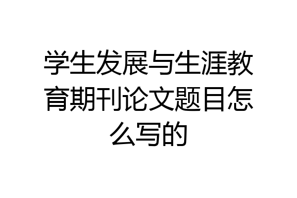 学生发展与生涯教育期刊论文题目怎么写的