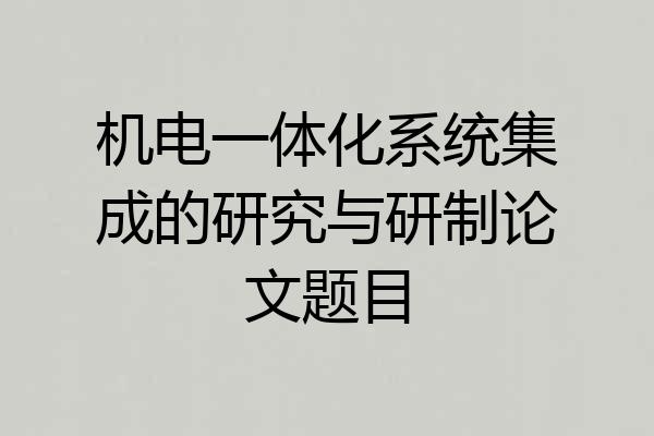机电一体化系统集成的研究与研制论文题目