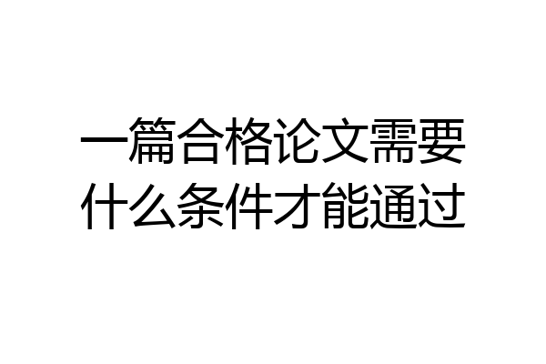 一篇合格论文需要什么条件才能通过