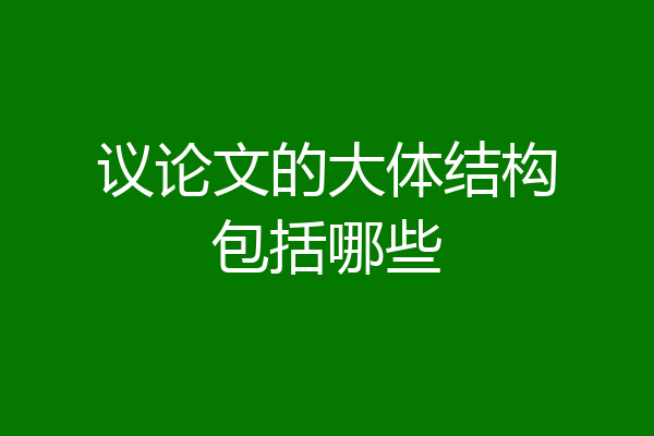 议论文的大体结构包括哪些
