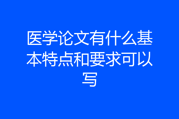 医学论文有什么基本特点和要求可以写
