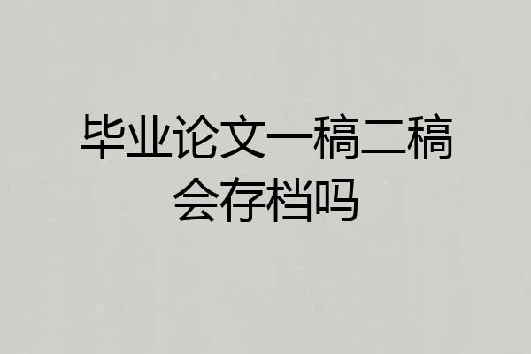 毕业论文一稿二稿会存档吗
