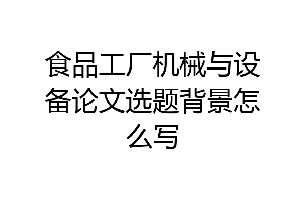 食品工厂机械与设备论文选题背景怎么写