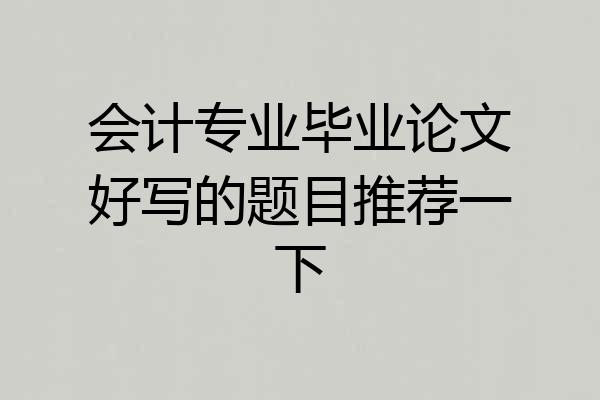 会计专业毕业论文好写的题目推荐一下