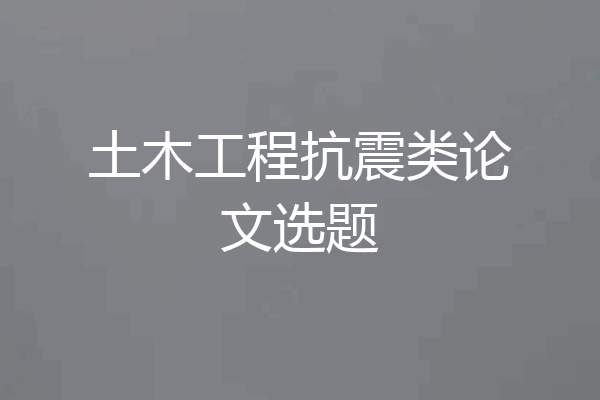 土木工程抗震类论文选题