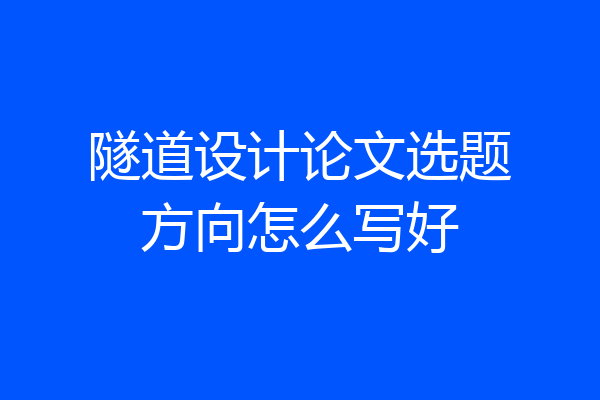 隧道设计论文选题方向怎么写好